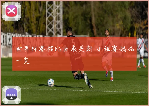 世界杯赛程比分表更新 小组赛战况一览
