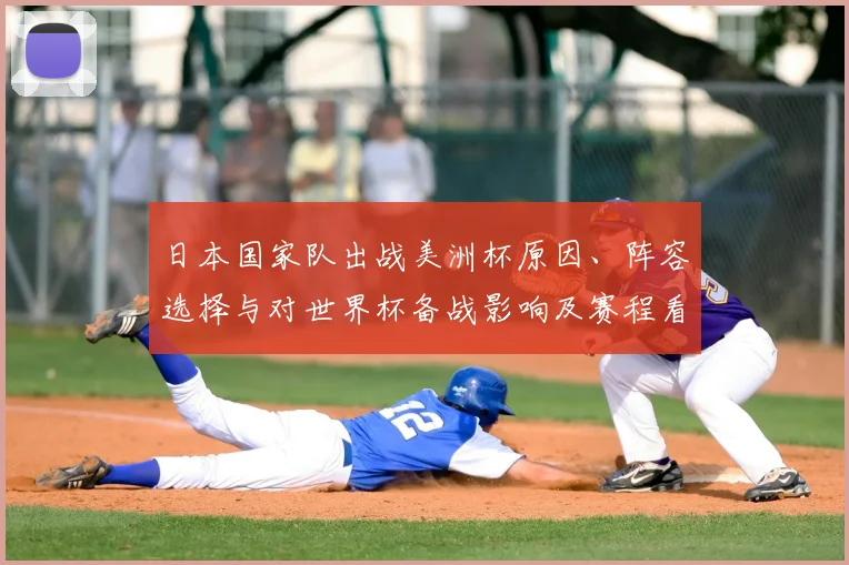 日本国家队出战美洲杯原因、阵容选择与对世界杯备战影响及赛程看点