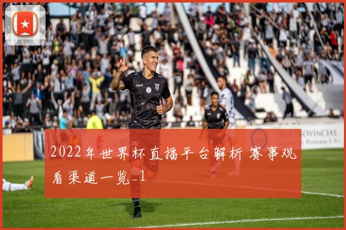 2022年世界杯直播平台解析 赛事观看渠道一览_1