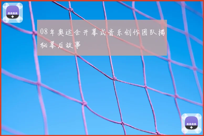 08年奥运会开幕式音乐创作团队揭秘幕后故事