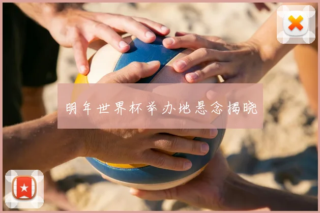 明年世界杯举办地悬念揭晓