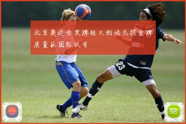 北京奥运会奖牌经火测试无损金牌质量获国际认可