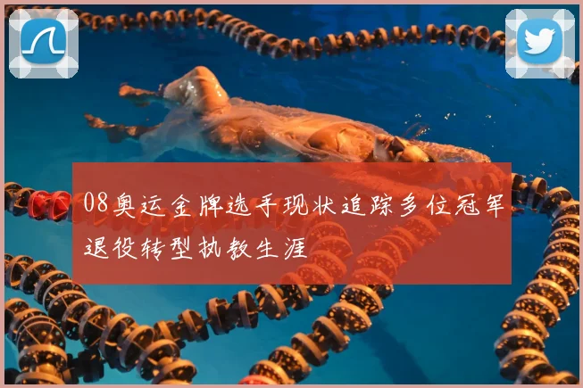 08奥运金牌选手现状追踪多位冠军退役转型执教生涯