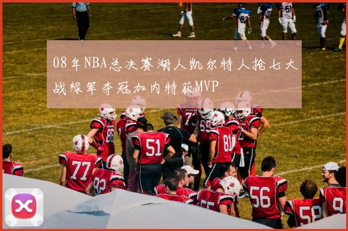 08年NBA总决赛湖人凯尔特人抢七大战绿军夺冠加内特获MVP