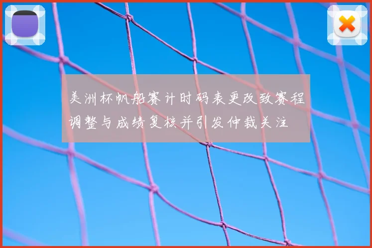 美洲杯帆船赛计时码表更改致赛程调整与成绩复核并引发仲裁关注