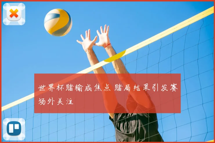 世界杯赌输成焦点 赌局结果引发赛场外关注