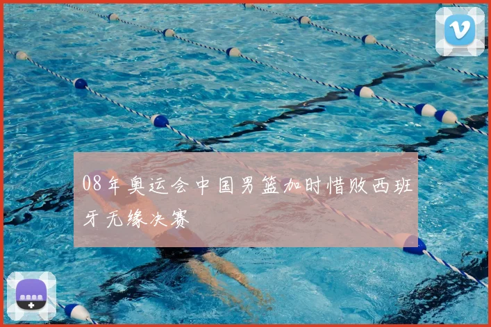 08年奥运会中国男篮加时惜败西班牙无缘决赛