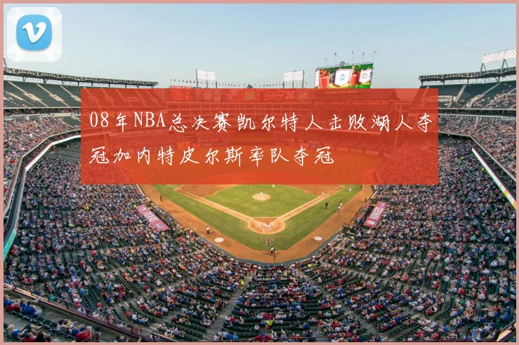 08年NBA总决赛凯尔特人击败湖人夺冠加内特皮尔斯率队夺冠