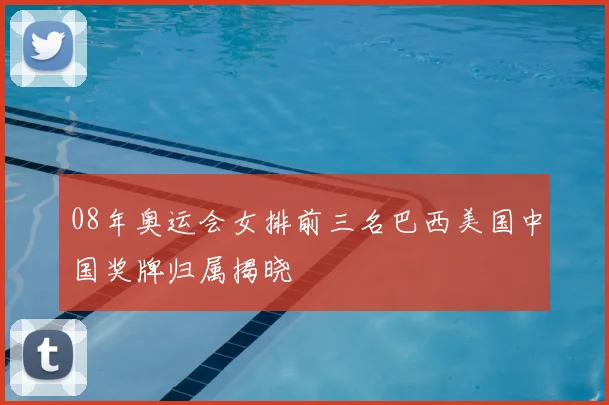 08年奥运会女排前三名巴西美国中国奖牌归属揭晓