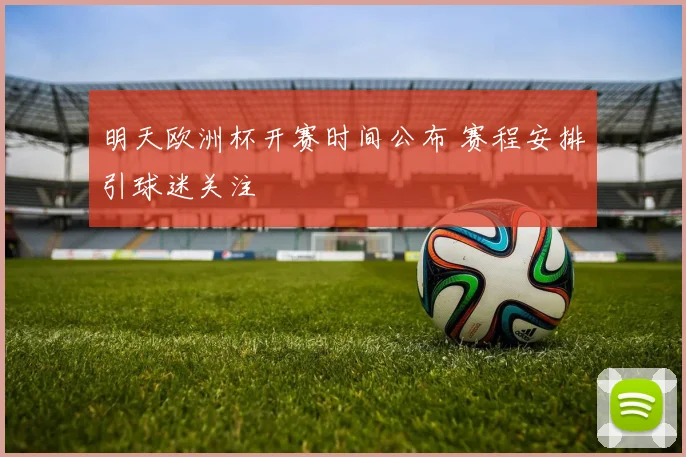明天欧洲杯开赛时间公布 赛程安排引球迷关注
