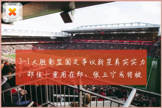 3-1大胜彰显国足争议新星真实实力，邵佳一重用在即，张玉宁或将被取代_拜合_蓉城_比赛