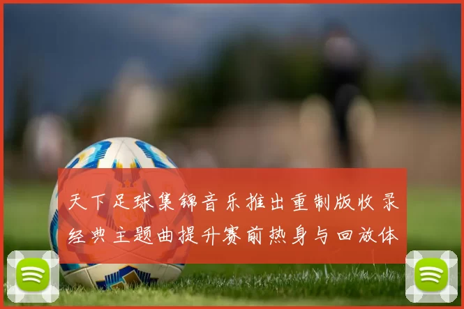 天下足球集锦音乐推出重制版收录经典主题曲提升赛前热身与回放体验